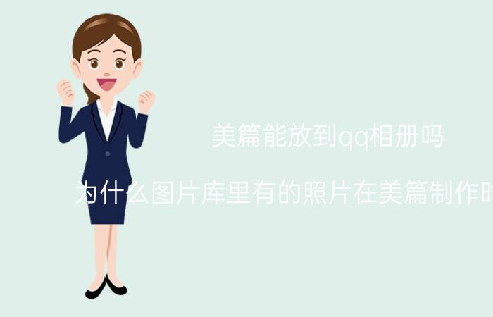 美篇能放到qq相册吗 为什么图片库里有的照片在美篇制作时看不到？